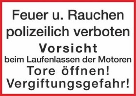 Feuer u. Rauchen polizeilich verboten Vorsicht beim Laufenlassen der Motoren Tore öffnen ! Vergiftungsgefahr ! Feuer u. Rauchen polizeilich verboten Vorsicht beim Laufenlassen der Motoren Tore öffnen ! Vergiftungsgefahr !