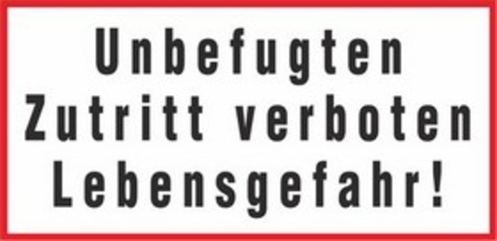 Unbefugten Zutritt verboten Lebensgefahr! Unbefugten Zutritt verboten Lebensgefahr!