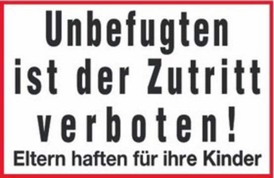 Unbefugten ist der Zutritt verboten! Eltern haften für ihre Kinder Unbefugten ist der Zutritt verboten! Eltern haften für ihre Kinder