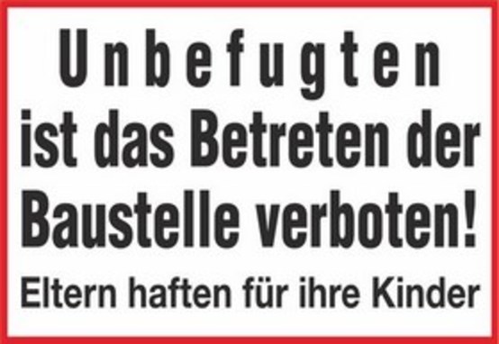 Unbefugten ist das Betreten der Baustelle verboten! Eltern haften für ihre Kinder Unbefugten ist das Betreten der Baustelle verboten! Eltern haften für ihre Kinder