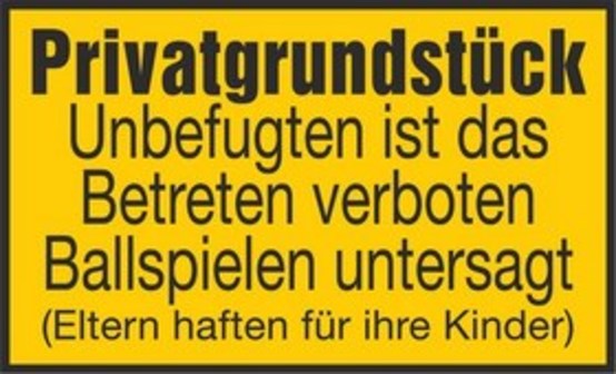 Privatgrundstück Unbefugten ist das Betreten verboten Ballspielen untersagt (Eltern haften für ihre Kinder) Privatgrundstück Unbefugten ist das Betreten verboten Ballspielen untersagt (Eltern haften für ihre Kinder)