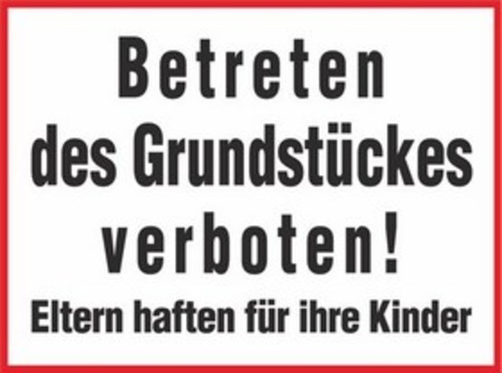 Betreten des Grundstückes verboten! Eltern haften für ihre Kinder Betreten des Grundstückes verboten! Eltern haften für ihre Kinder